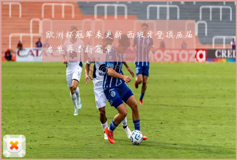 欧洲杯冠军表更新 西班牙登顶历届名单再添新篇章