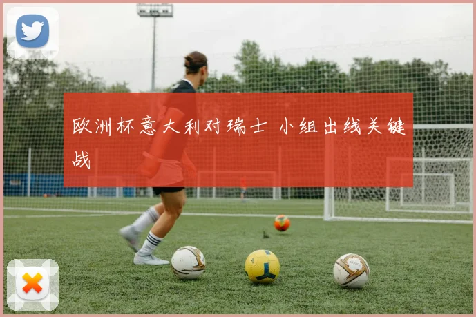 欧洲杯意大利对瑞士 小组出线关键战