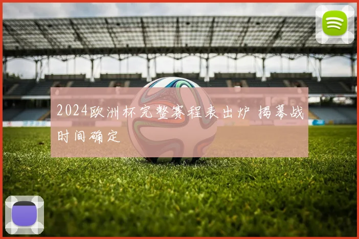 2024欧洲杯完整赛程表出炉 揭幕战时间确定