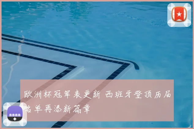 欧洲杯冠军表更新 西班牙登顶历届名单再添新篇章