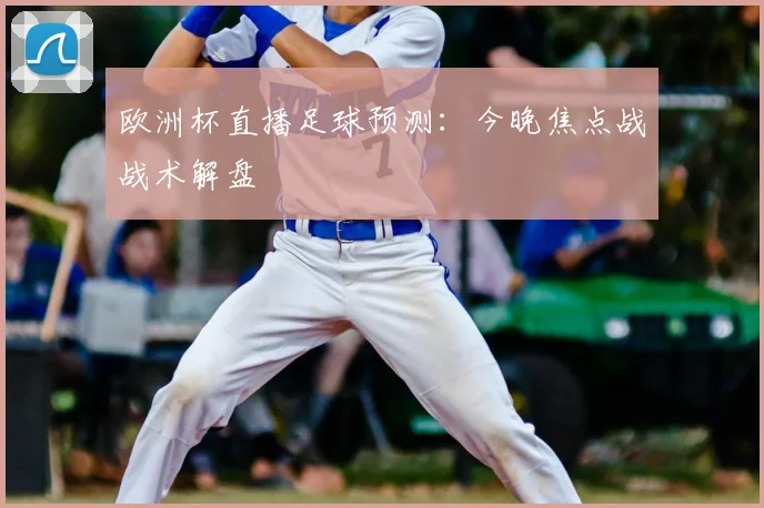 欧洲杯直播足球预测:今晚焦点战战术解盘