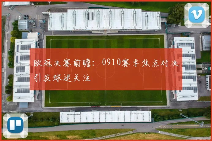 欧冠决赛前瞻:0910赛季焦点对决引发球迷关注