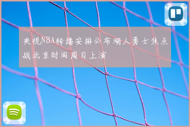 央视NBA转播安排公布湖人勇士焦点战北京时间周日上演