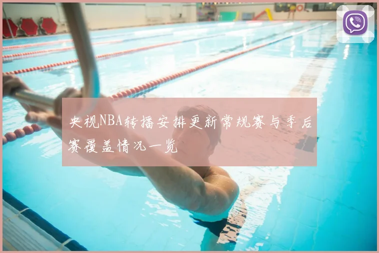 央视NBA转播安排更新常规赛与季后赛覆盖情况一览