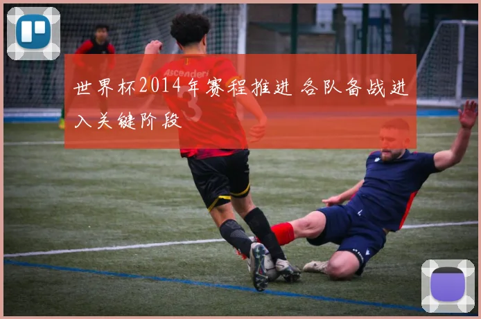 世界杯2014年赛程推进 各队备战进入关键阶段