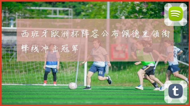 西班牙欧洲杯阵容公布佩德里领衔锋线冲击冠军