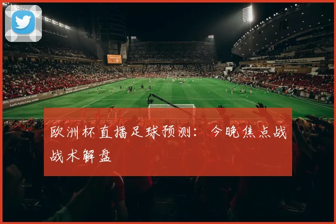 欧洲杯直播足球预测:今晚焦点战战术解盘