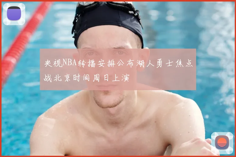 央视NBA转播安排公布湖人勇士焦点战北京时间周日上演
