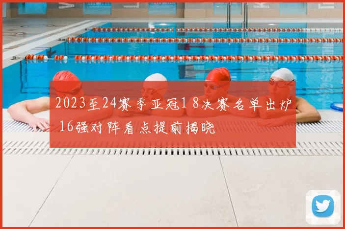 2023至24赛季亚冠1 8决赛名单出炉 16强对阵看点提前揭晓