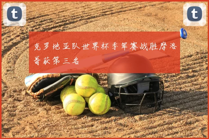克罗地亚队世界杯季军赛战胜摩洛哥获第三名
