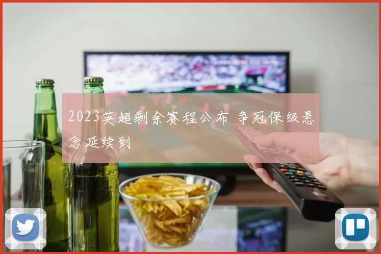 2023英超剩余赛程公布 争冠保级悬念延续到