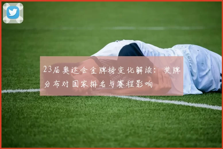 23届奥运会金牌榜变化解读：奖牌分布对国家排名与赛程影响
