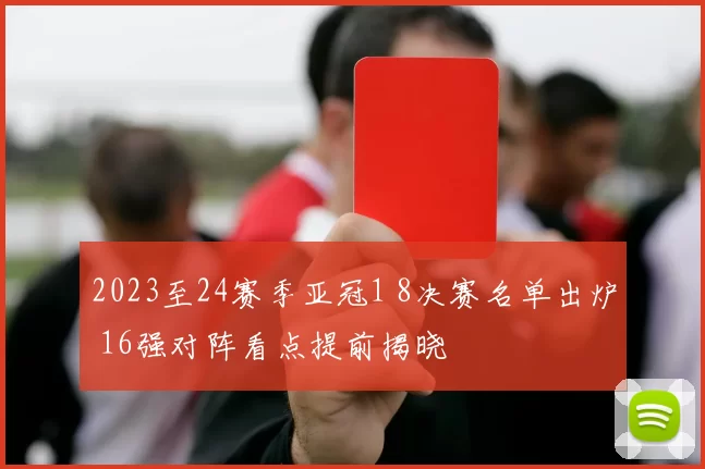 2023至24赛季亚冠1 8决赛名单出炉 16强对阵看点提前揭晓