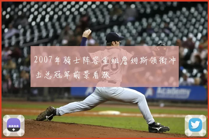 2007年骑士阵容重组詹姆斯领衔冲击总冠军前景看涨
