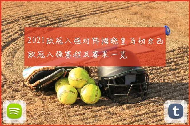 2021欧冠八强对阵揭晓皇马切尔西欧冠八强赛程及赛果一览