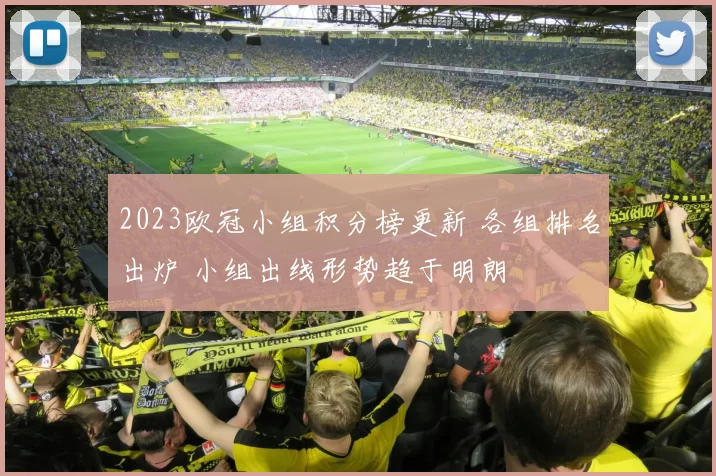 2023欧冠小组积分榜更新 各组排名出炉 小组出线形势趋于明朗