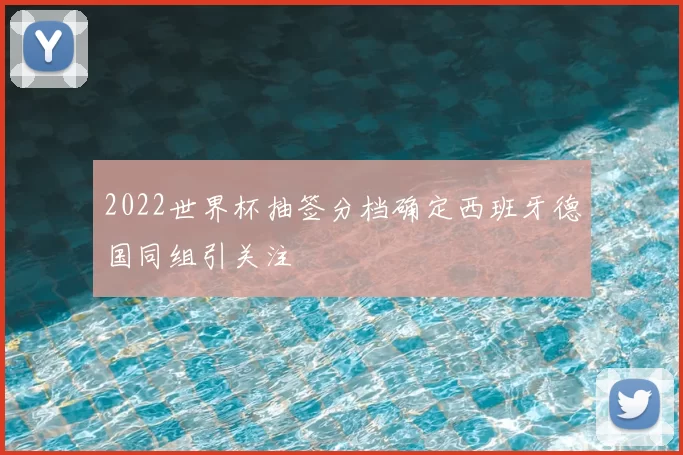 2022世界杯抽签分档确定西班牙德国同组引关注