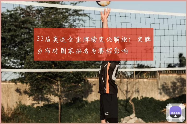23届奥运会金牌榜变化解读：奖牌分布对国家排名与赛程影响