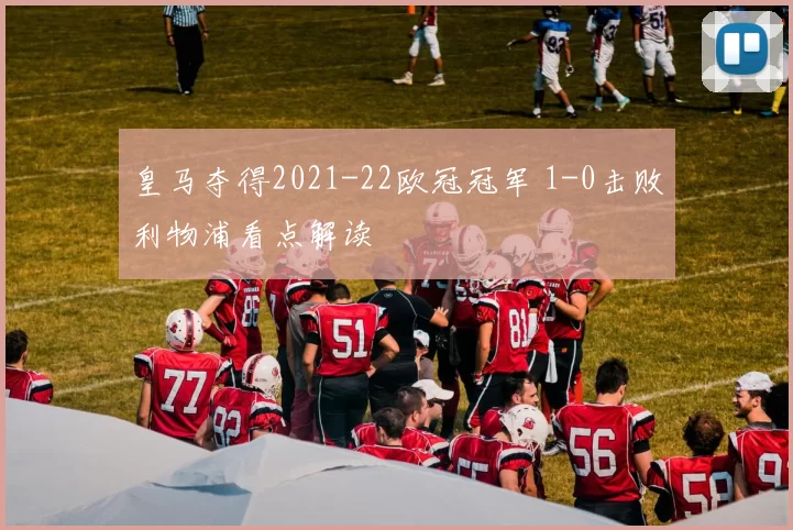 皇马夺得2021-22欧冠冠军 1-0击败利物浦看点解读