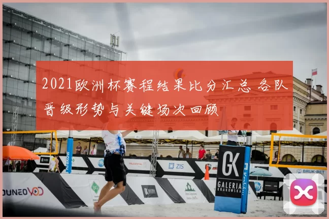 2021欧洲杯赛程结果比分汇总 各队晋级形势与关键场次回顾