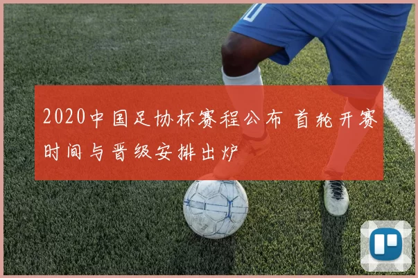 2020中国足协杯赛程公布 首轮开赛时间与晋级安排出炉