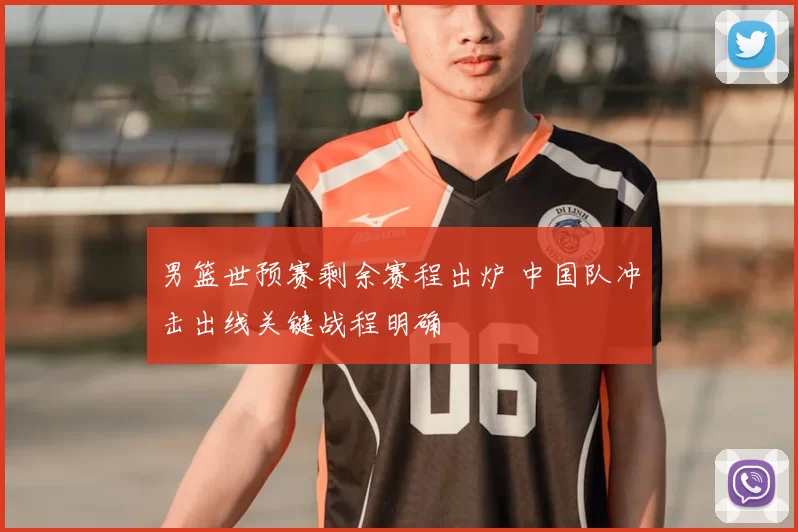男篮世预赛剩余赛程出炉 中国队冲击出线关键战程明确