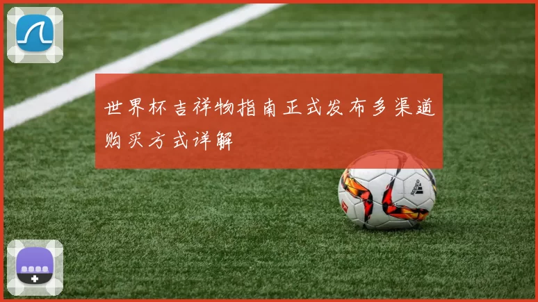 世界杯吉祥物指南正式发布多渠道购买方式详解