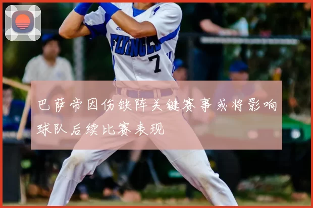 巴萨帝因伤缺阵关键赛事或将影响球队后续比赛表现