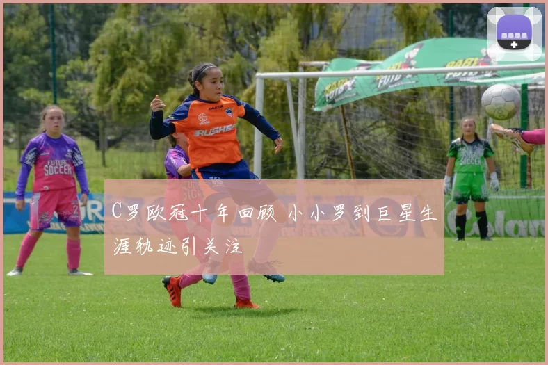 C罗欧冠十年回顾 小小罗到巨星生涯轨迹引关注