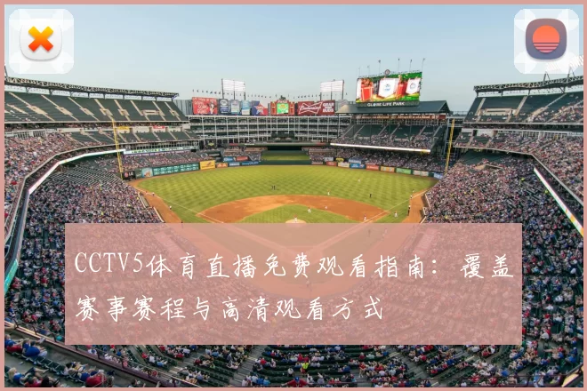 CCTV5体育直播免费观看指南:覆盖赛事赛程与高清观看方式