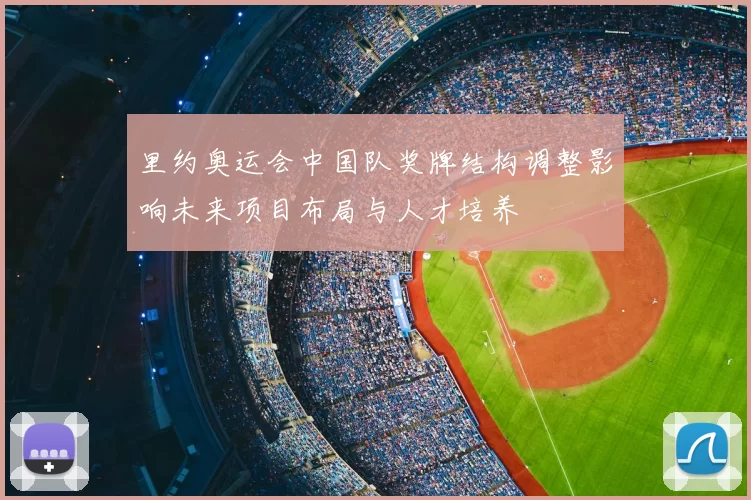 里约奥运会中国队奖牌结构调整影响未来项目布局与人才培养
