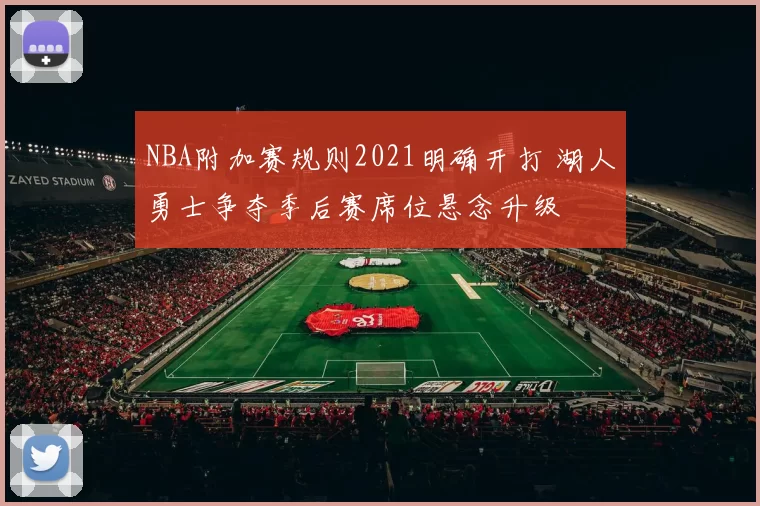 NBA附加赛规则2021明确开打 湖人勇士争夺季后赛席位悬念升级