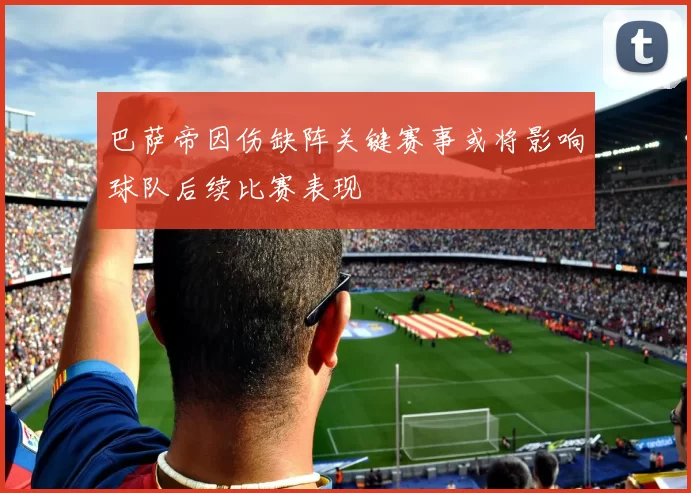 巴萨帝因伤缺阵关键赛事或将影响球队后续比赛表现
