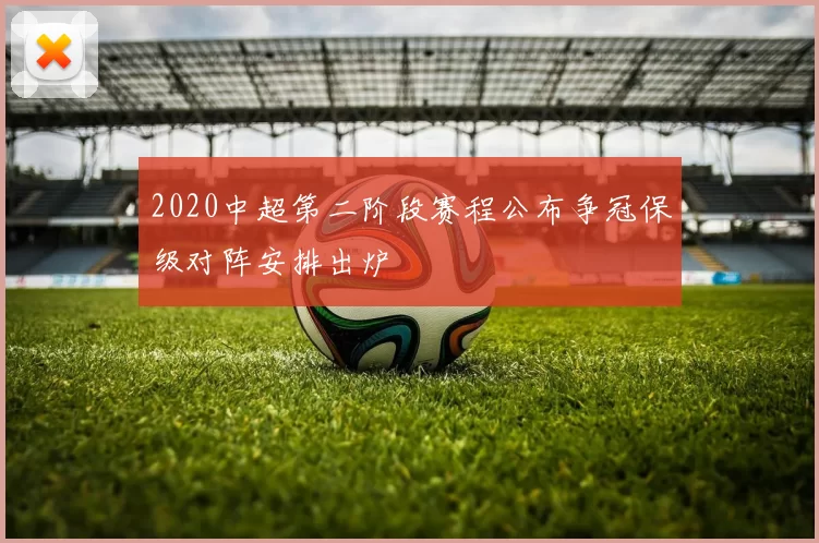 2020中超第二阶段赛程公布争冠保级对阵安排出炉
