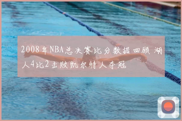 2008年NBA总决赛比分数据回顾 湖人4比2击败凯尔特人夺冠