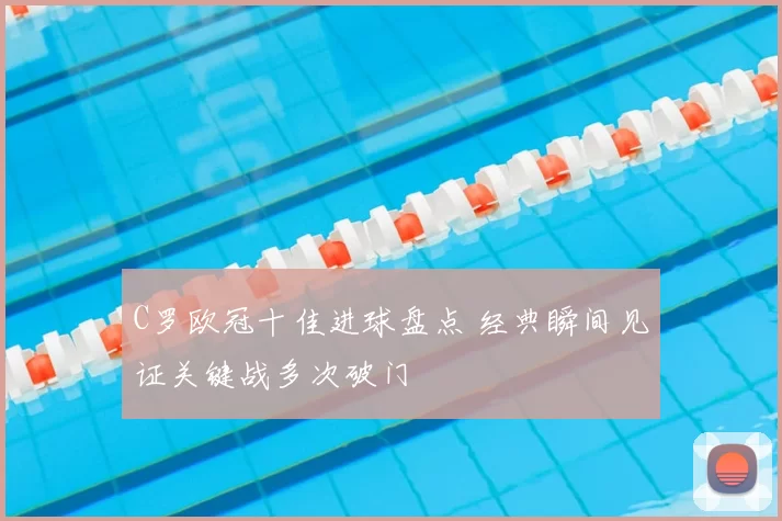C罗欧冠十佳进球盘点 经典瞬间见证关键战多次破门