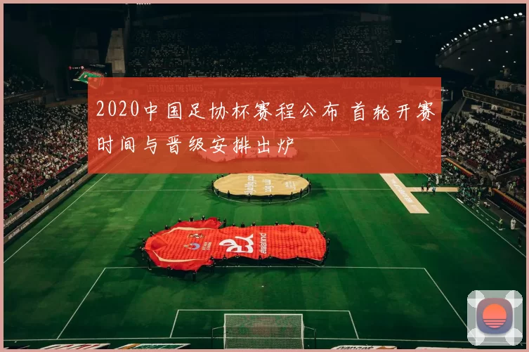 2020中国足协杯赛程公布 首轮开赛时间与晋级安排出炉