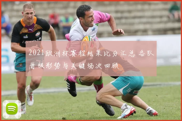 2021欧洲杯赛程结果比分汇总 各队晋级形势与关键场次回顾